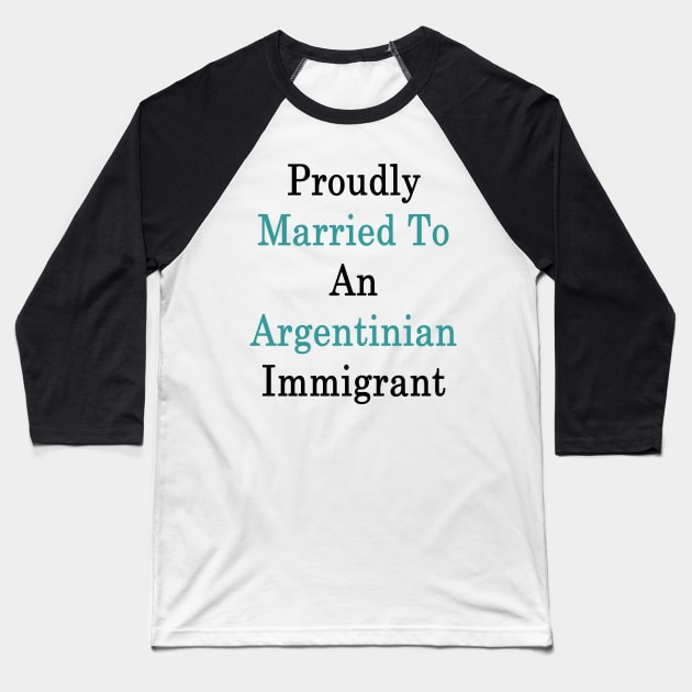 Proudly Married To An Argentinian Immigrant Baseball T-Shirt by supernova23